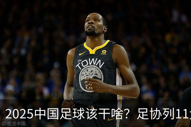 2025中国足球该干啥？足协列11大任务！